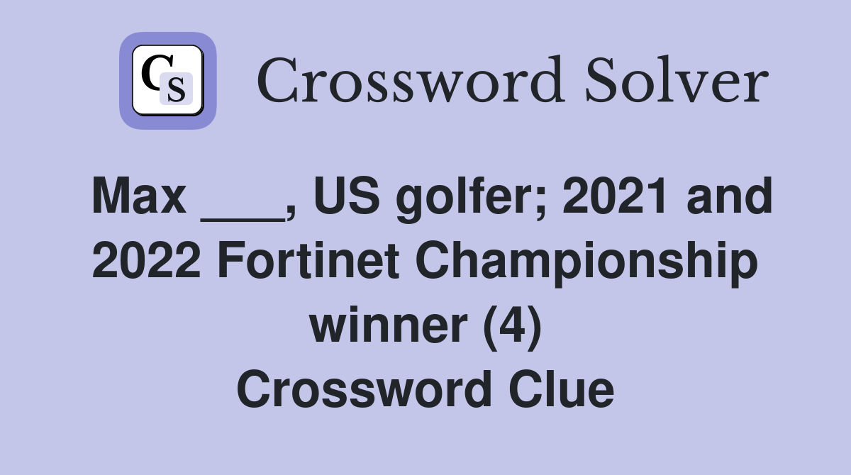 Max ___, US golfer; 2021 and 2022 Fortinet Championship winner (4) Crossword Clue
