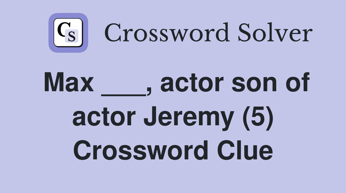 Max ___, actor son of actor Jeremy (5) Crossword Clue