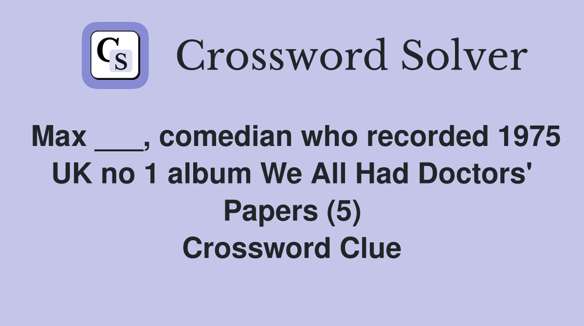 Max ___, comedian who recorded 1975 UK no 1 album We All Had Doctors' Papers (5) Crossword Clue
