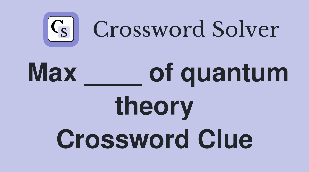 Max ____ of quantum theory Crossword Clue
