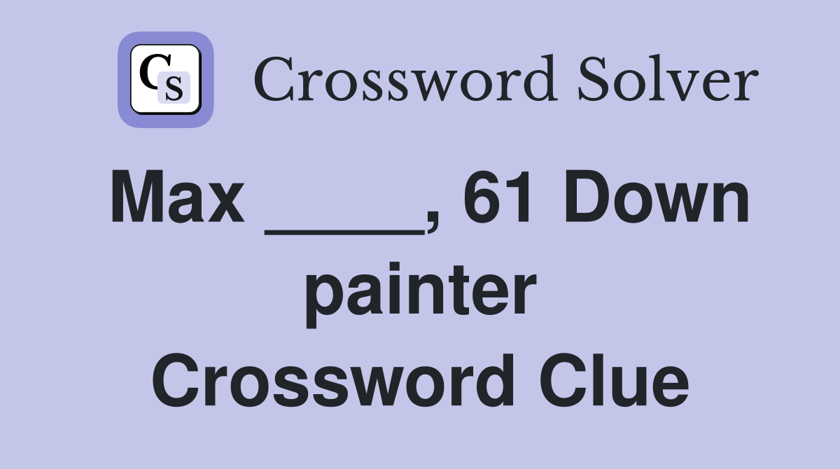 Max ____, 61 Down painter Crossword Clue