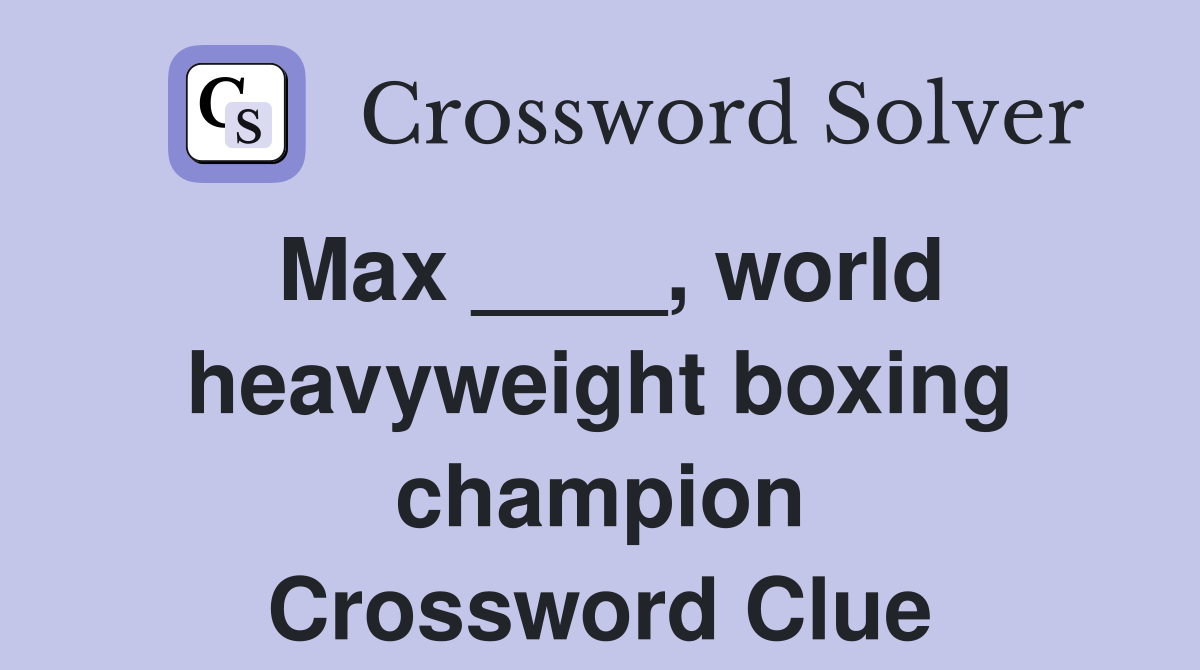 Max ____, world heavyweight boxing champion Crossword Clue
