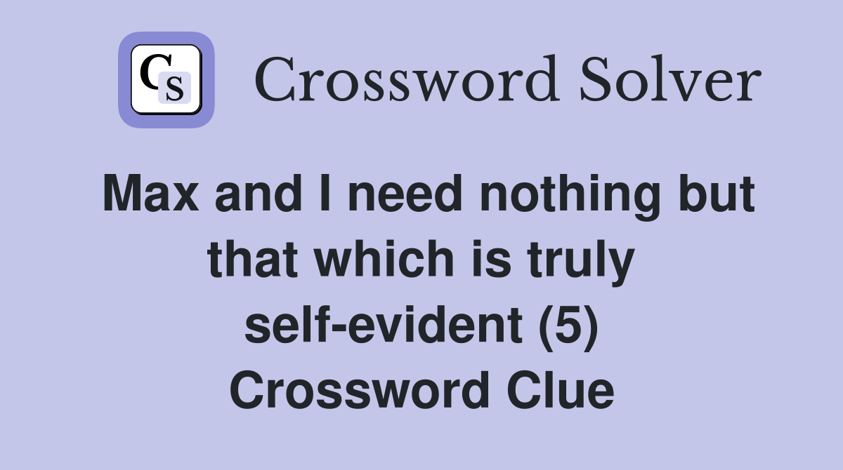 Max and I need nothing but that which is truly self-evident (5) Crossword Clue