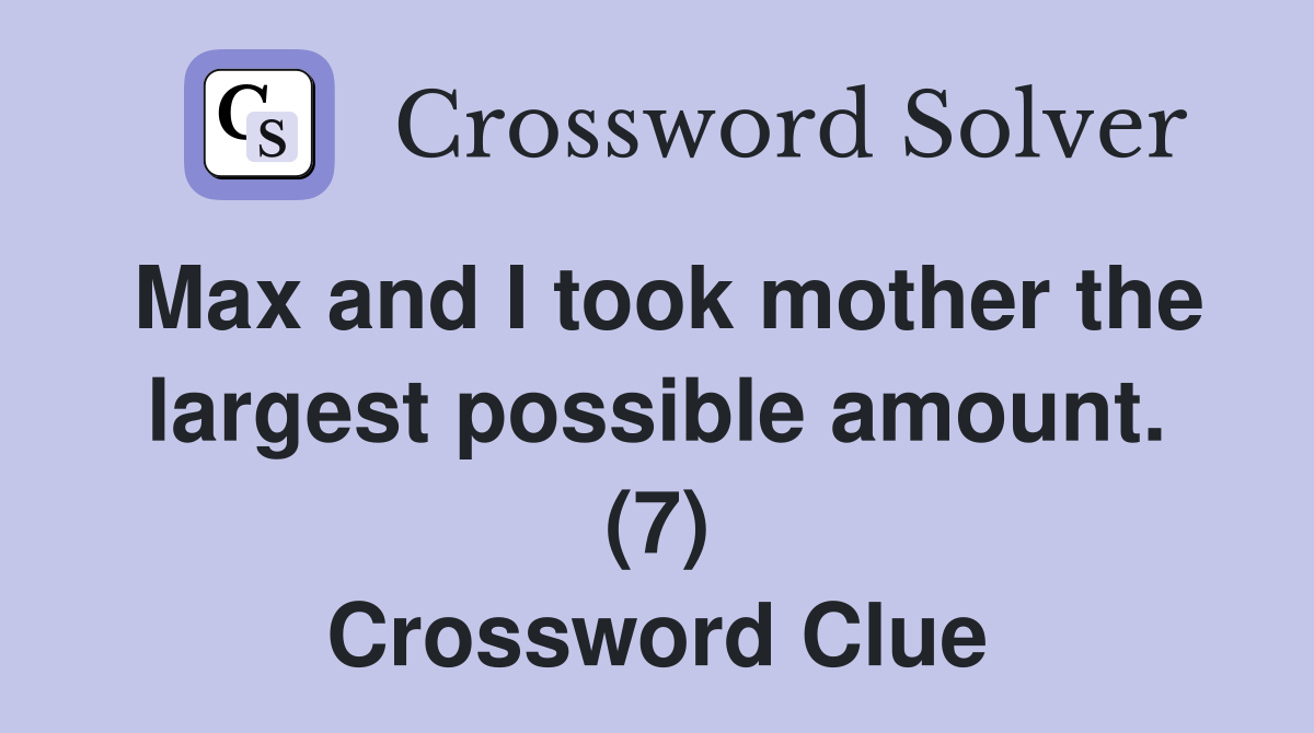 Max and I took mother the largest possible amount. (7) Crossword Clue