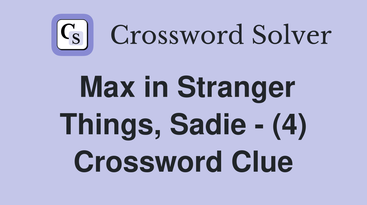 Max in Stranger Things, Sadie - (4) Crossword Clue