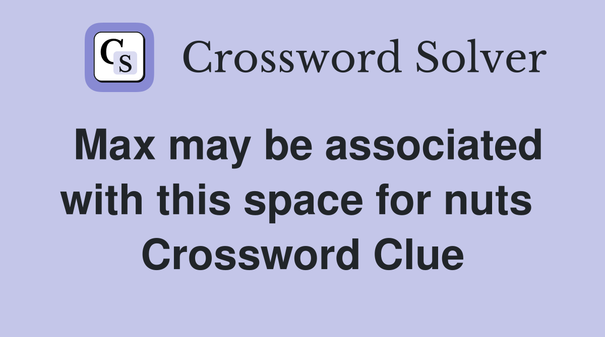 Max may be associated with this space for nuts  Crossword Clue
