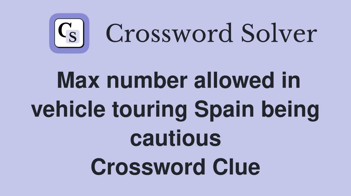 Max number allowed in vehicle touring Spain being cautious Crossword Clue