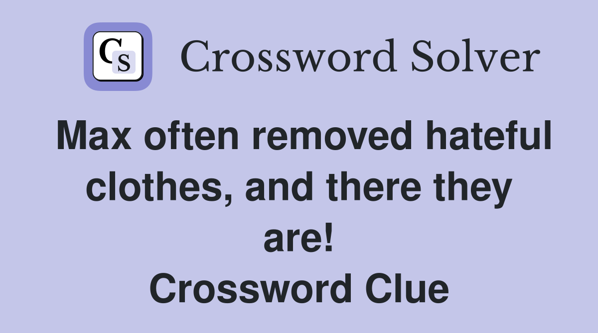 Max often removed hateful clothes, and there they are! Crossword Clue