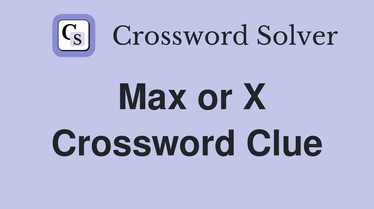 Max or X Crossword Clue