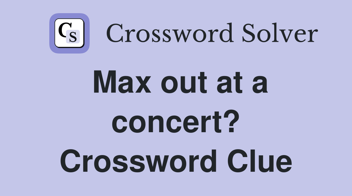Max out at a concert? Crossword Clue
