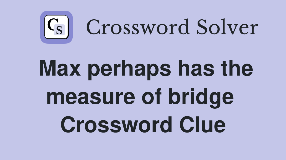 Max perhaps has the measure of bridge  Crossword Clue