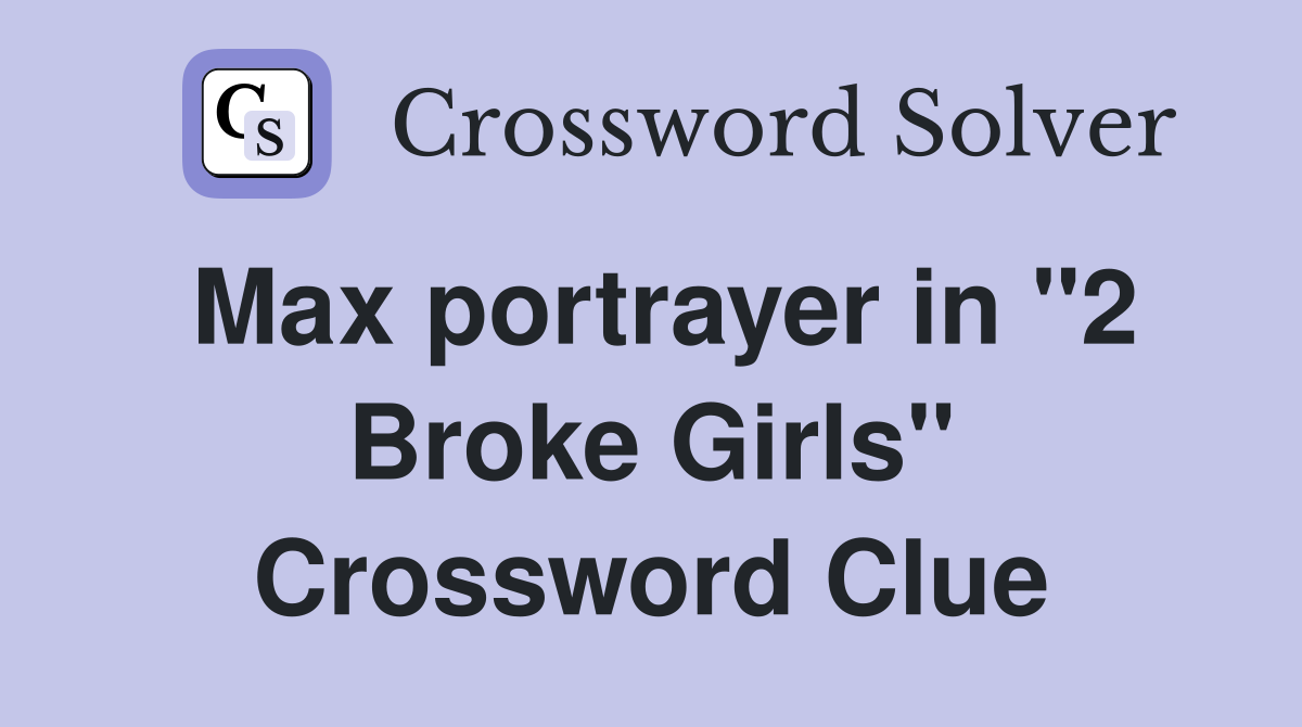 Max portrayer in "2 Broke Girls" Crossword Clue