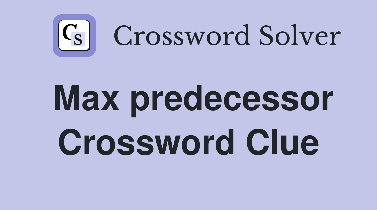 Max predecessor Crossword Clue