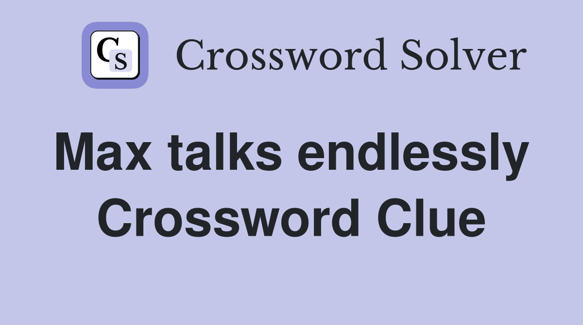 Max talks endlessly  Crossword Clue