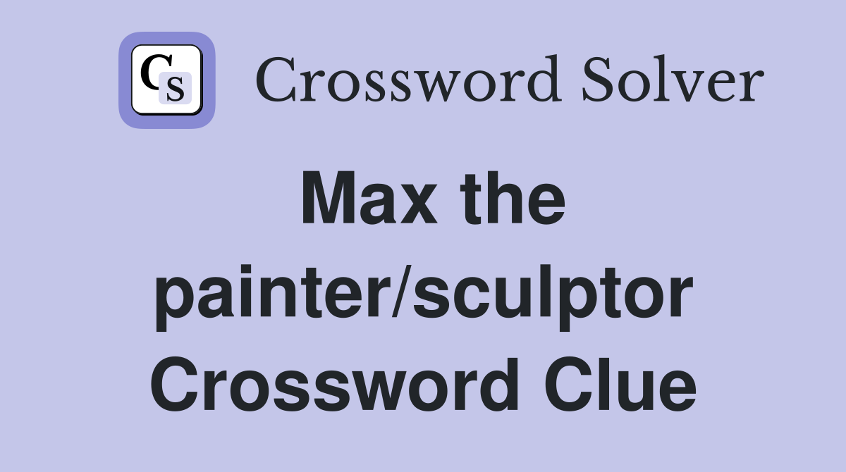 Max the painter/sculptor Crossword Clue