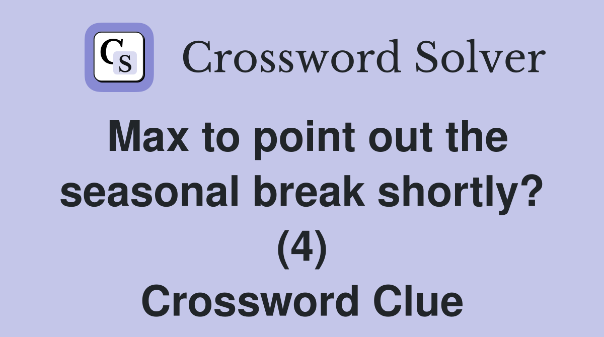 Max to point out the seasonal break shortly? (4) Crossword Clue