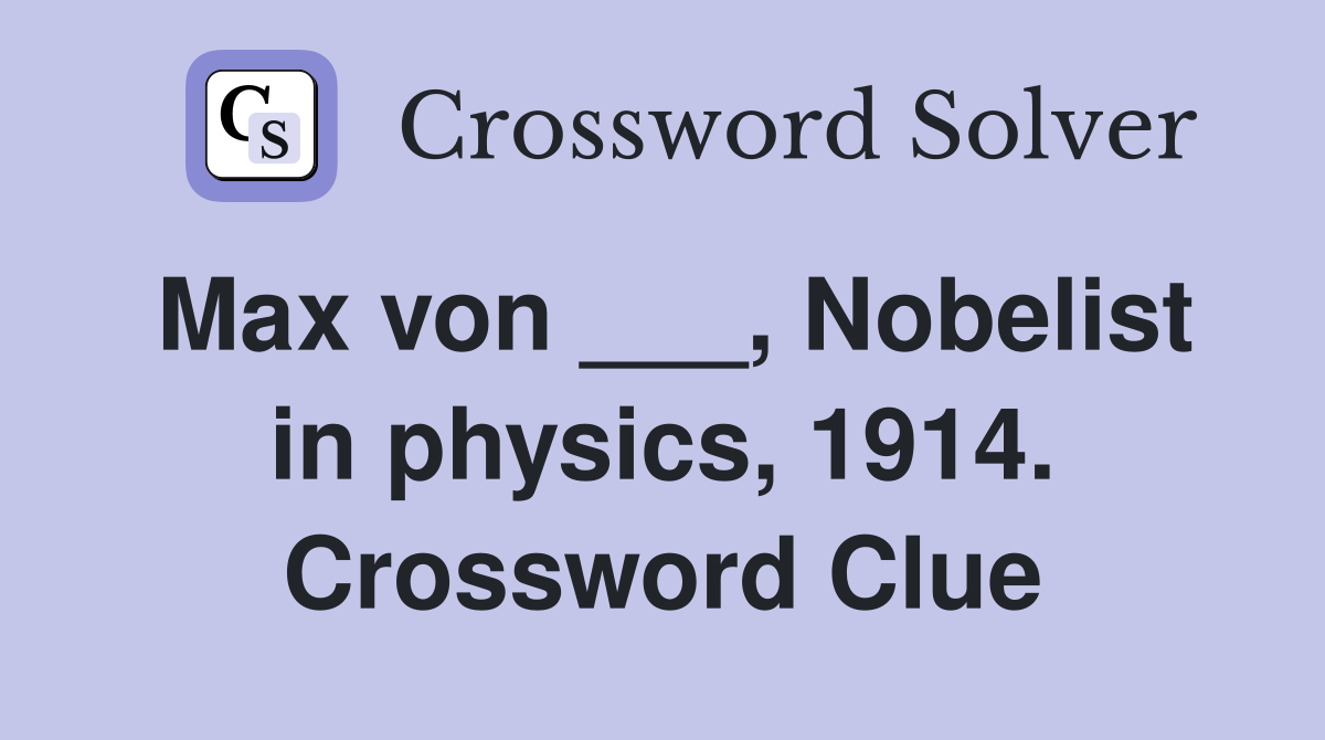 Max von ___, Nobelist in physics, 1914. Crossword Clue