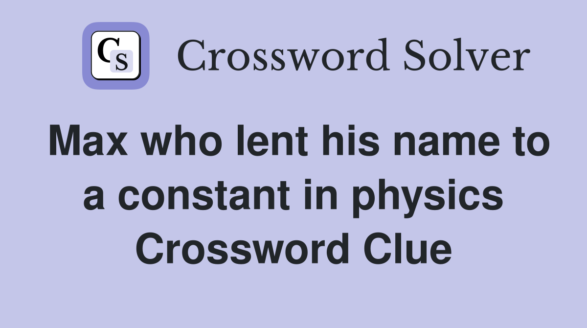Max who lent his name to a constant in physics Crossword Clue