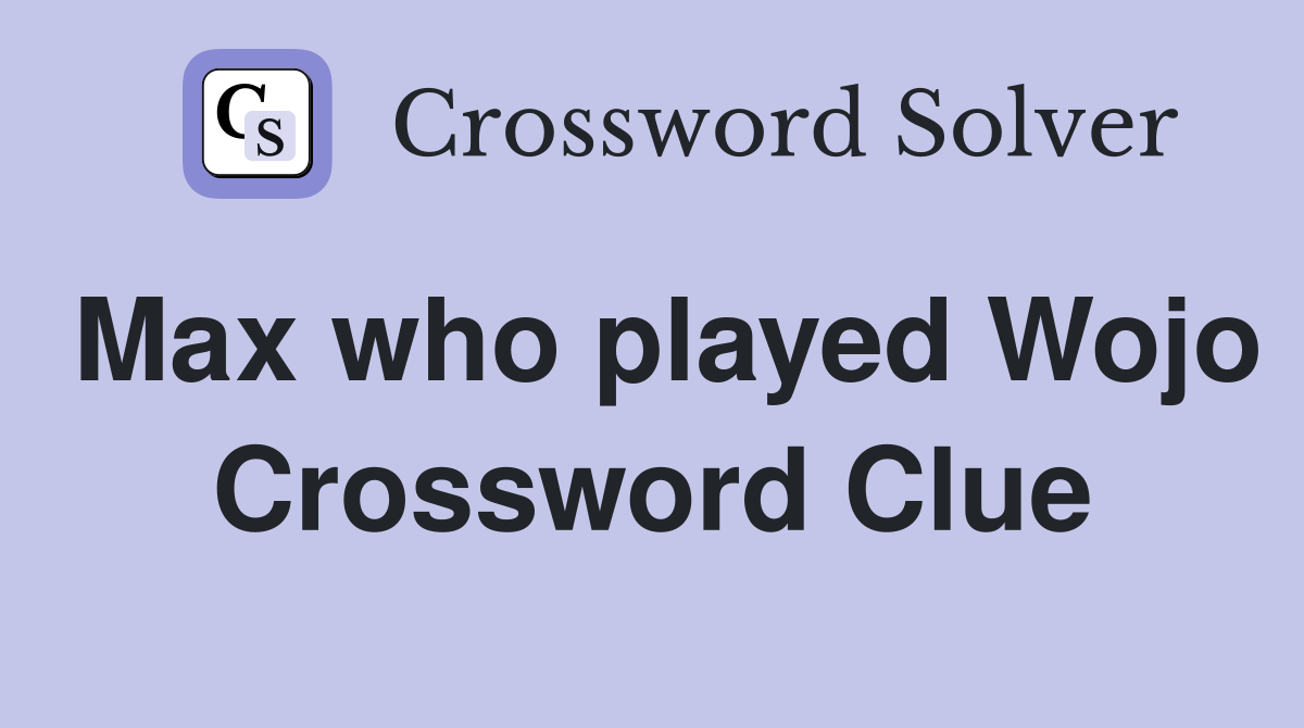 Max who played Wojo Crossword Clue