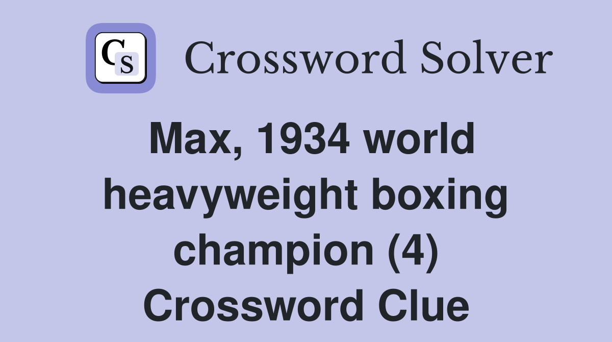 Max, 1934 world heavyweight boxing champion (4) Crossword Clue