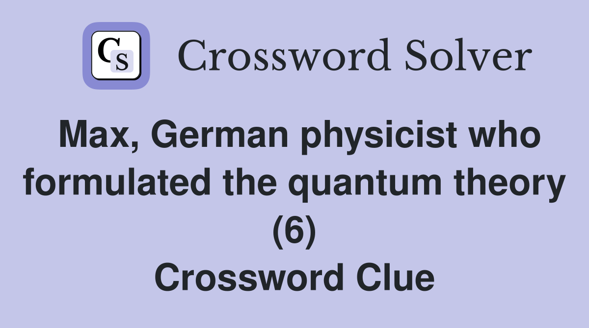 Max, German physicist who formulated the quantum theory (6) Crossword Clue