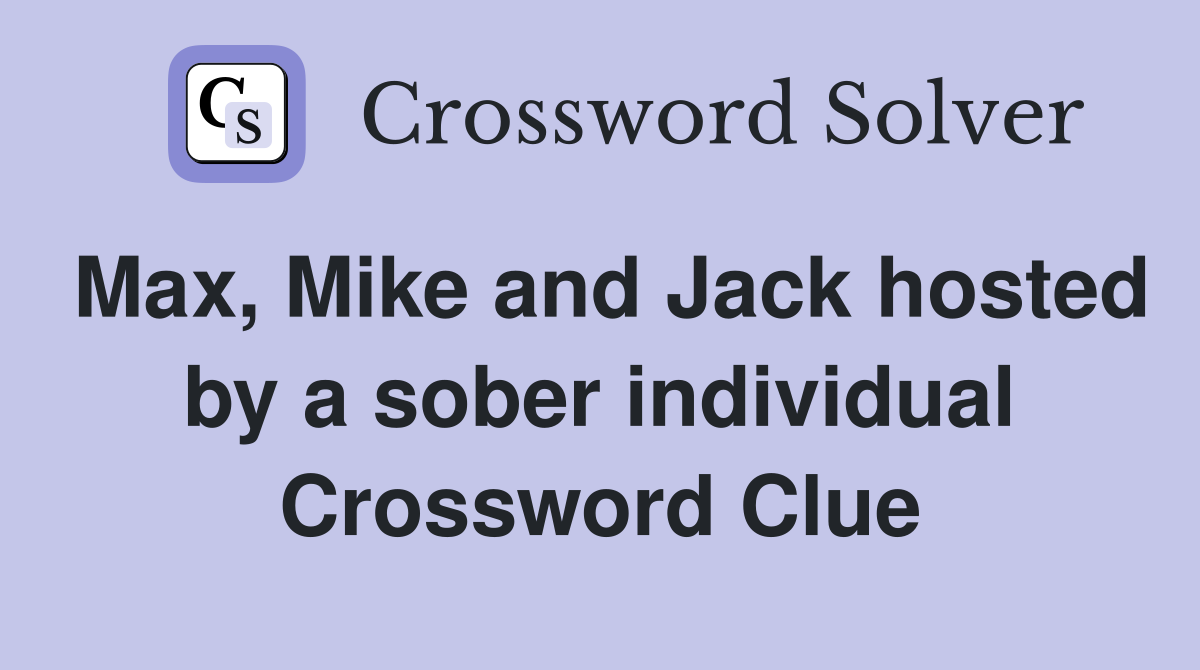 Max, Mike and Jack hosted by a sober individual Crossword Clue