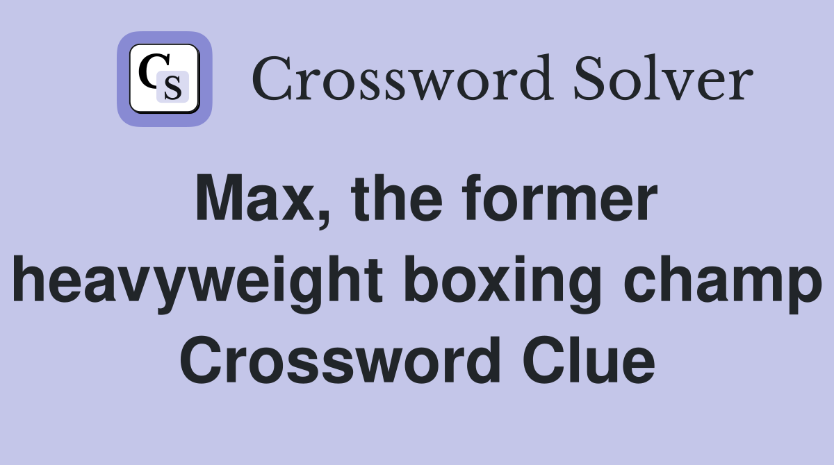 Max, the former heavyweight boxing champ Crossword Clue