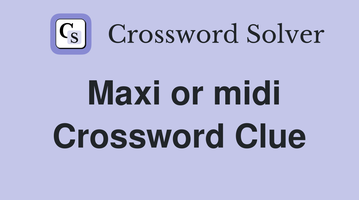 Maxi or midi Crossword Clue