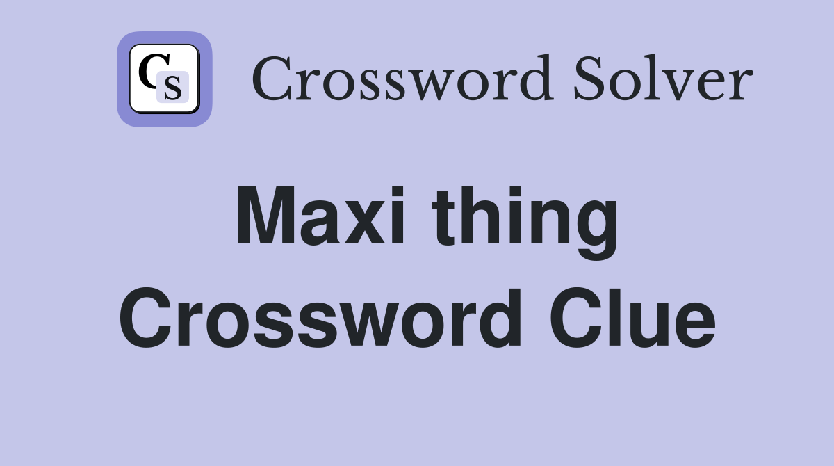 Maxi thing Crossword Clue