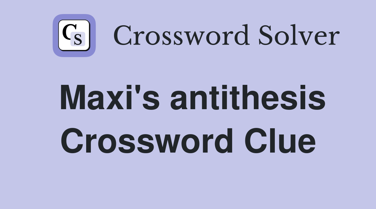 Maxi's antithesis Crossword Clue