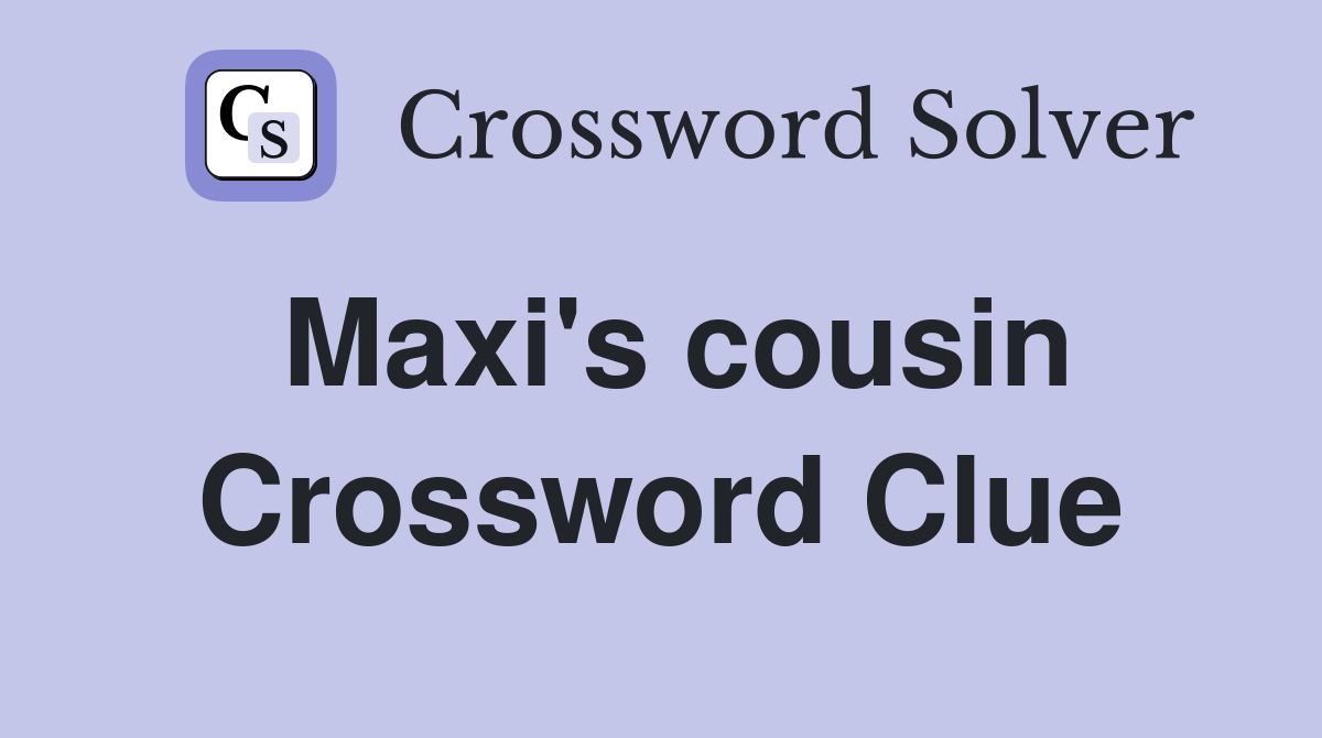 Maxi's cousin Crossword Clue