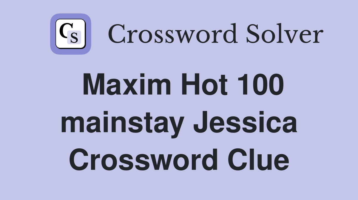 Maxim Hot 100 mainstay Jessica Crossword Clue
