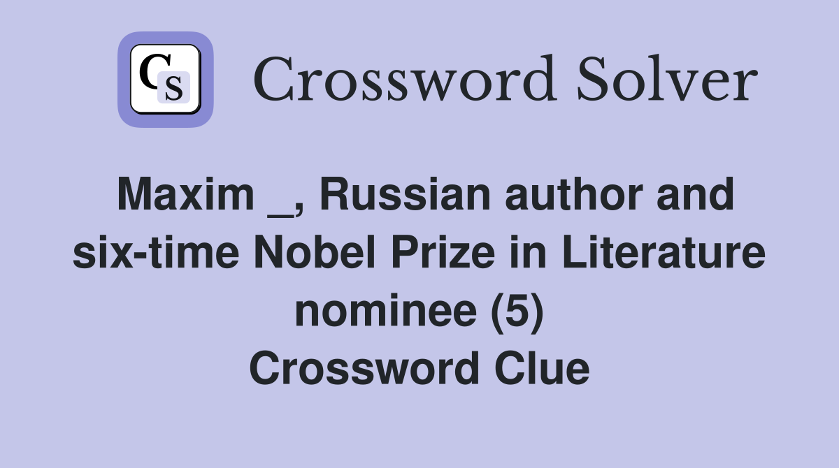 Maxim _, Russian author and six-time Nobel Prize in Literature nominee (5) Crossword Clue