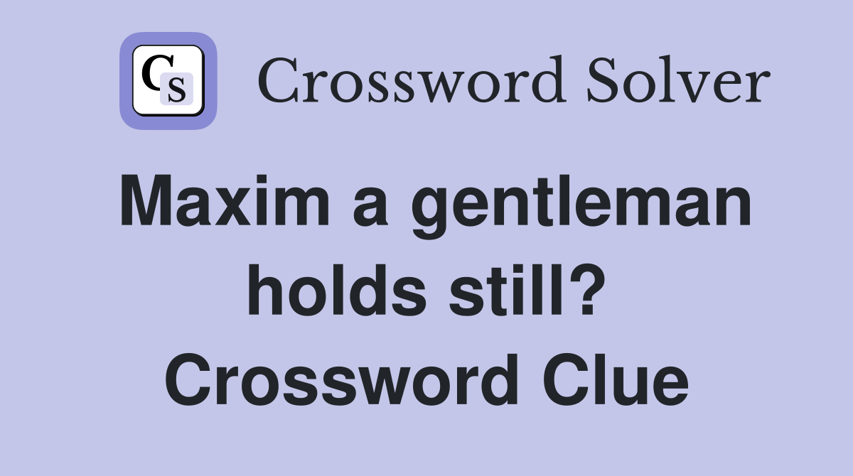 Maxim a gentleman holds still? Crossword Clue