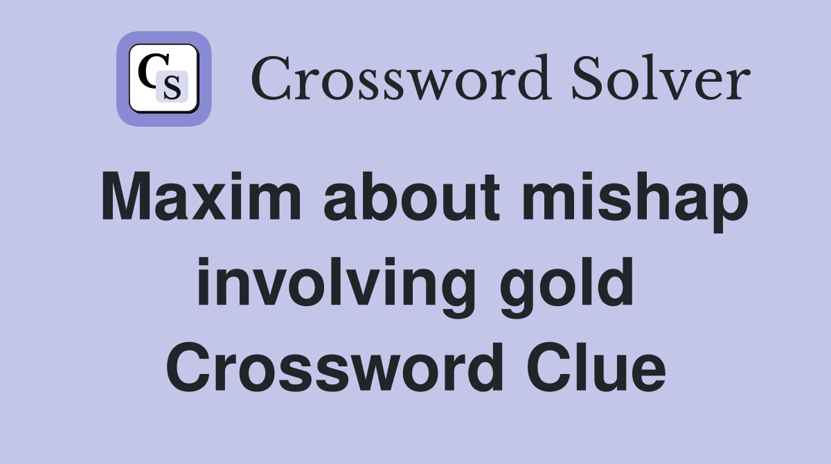 Maxim about mishap involving gold Crossword Clue