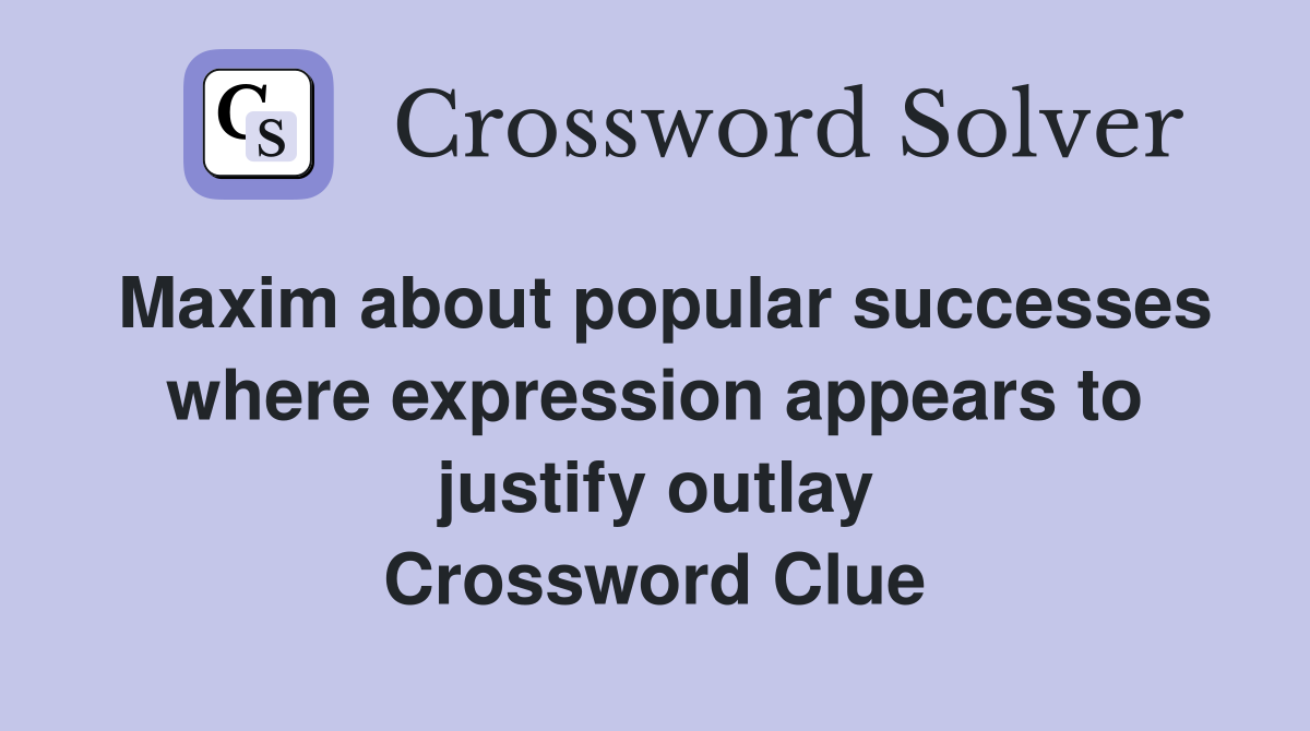 Maxim about popular successes where expression appears to justify outlay Crossword Clue