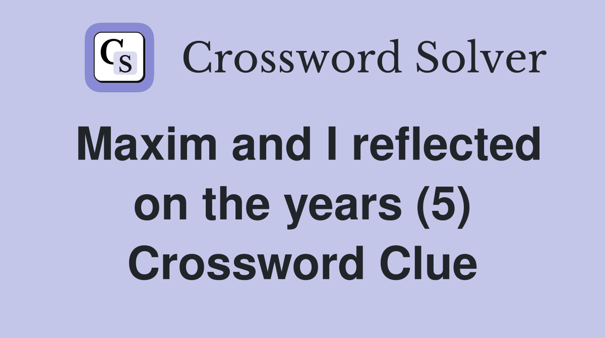 Maxim and I reflected on the years (5) Crossword Clue