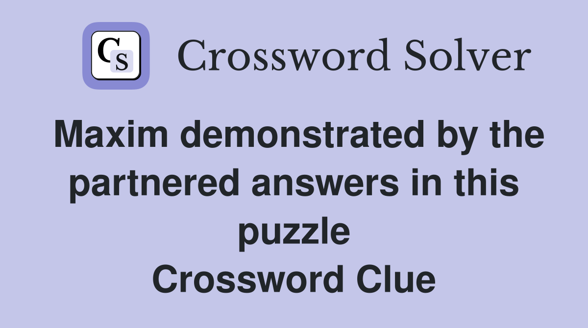 Maxim demonstrated by the partnered answers in this puzzle Crossword Clue