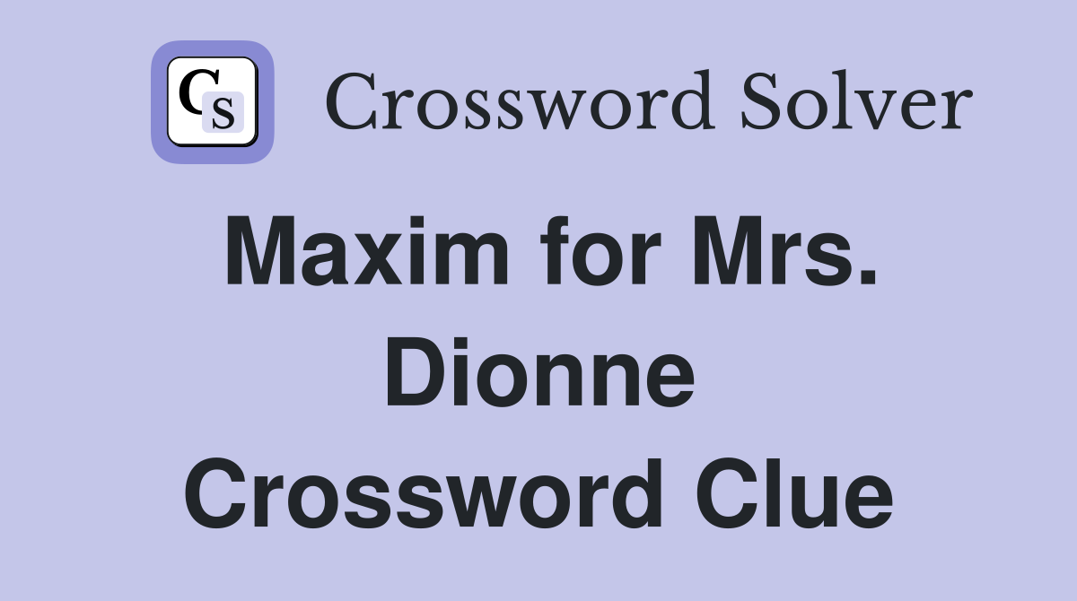 Maxim for Mrs. Dionne Crossword Clue