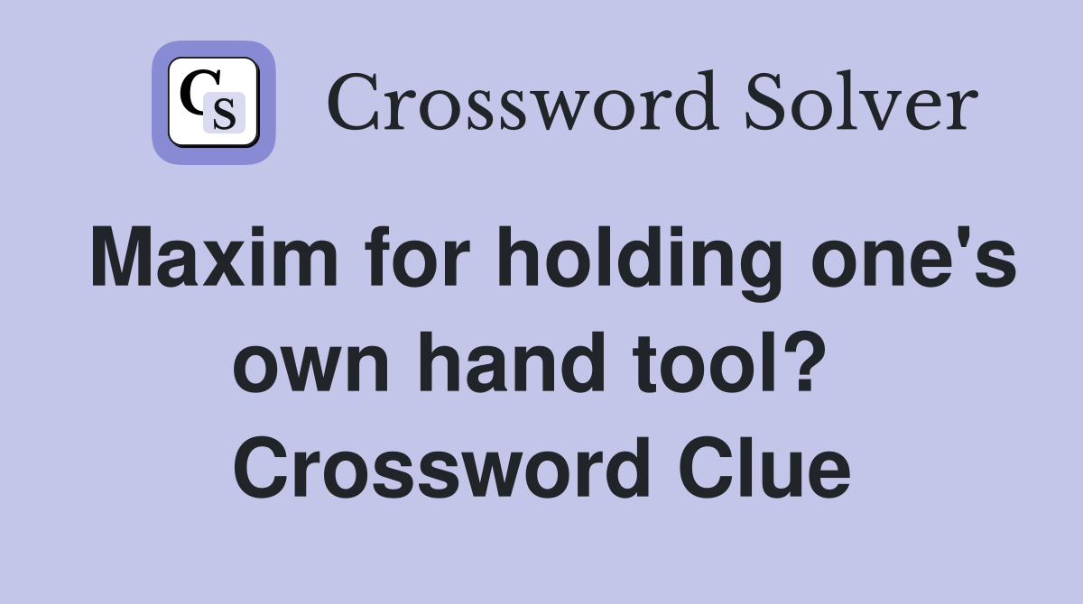 Maxim for holding one's own hand tool?  Crossword Clue