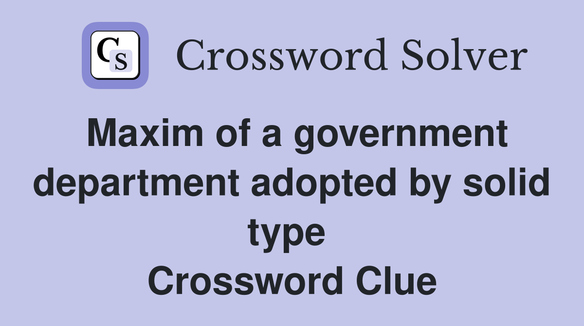 Maxim of a government department adopted by solid type  Crossword Clue