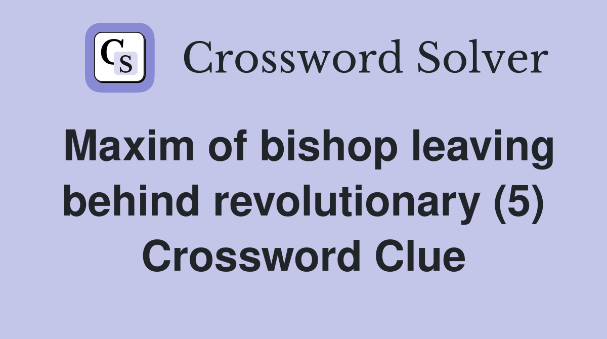 Maxim of bishop leaving behind revolutionary (5) Crossword Clue