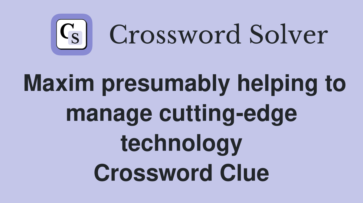 Maxim presumably helping to manage cutting-edge technology Crossword Clue