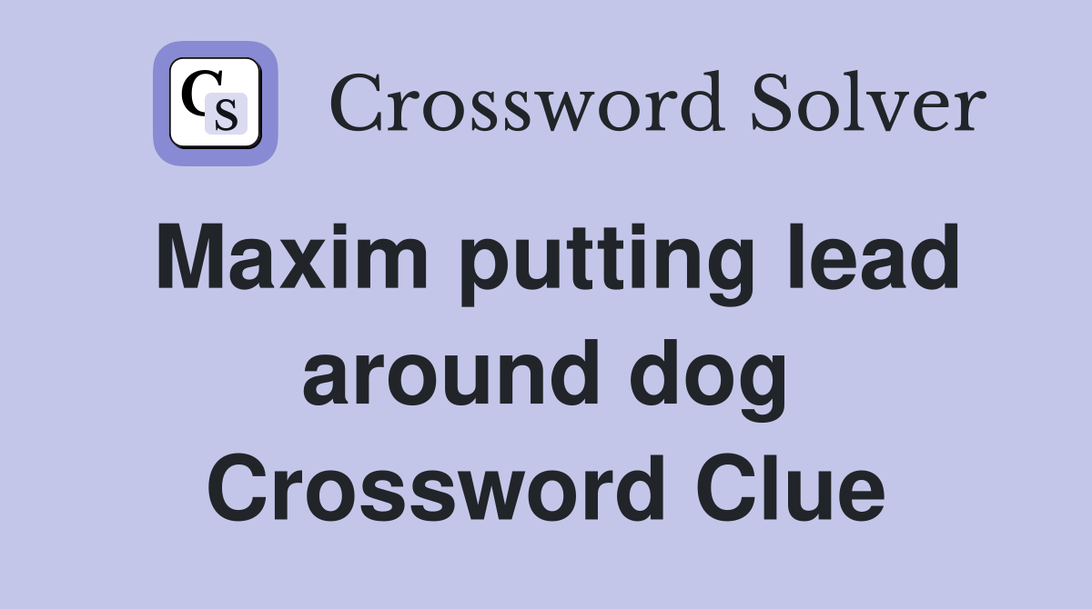 Maxim putting lead around dog Crossword Clue