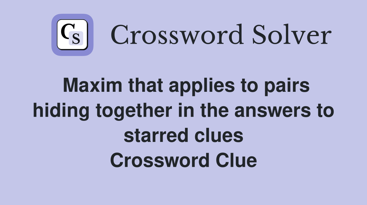 Maxim that applies to pairs hiding together in the answers to starred clues Crossword Clue