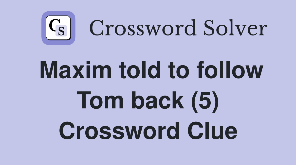 Maxim told to follow Tom back (5) Crossword Clue