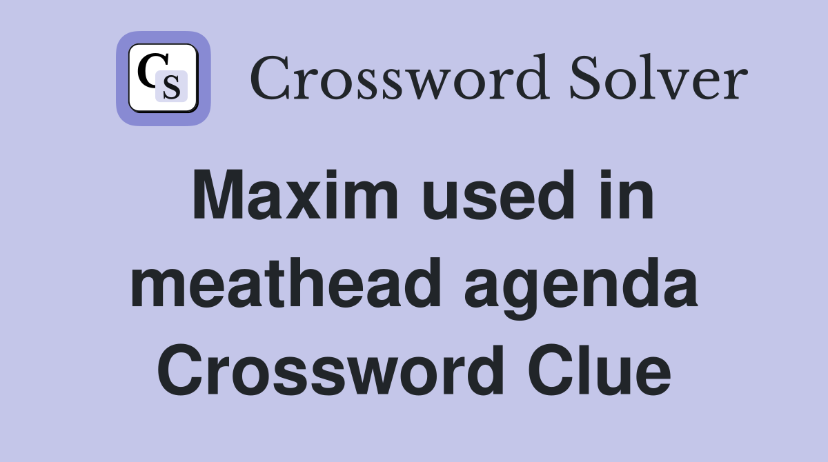 Maxim used in meathead agenda Crossword Clue