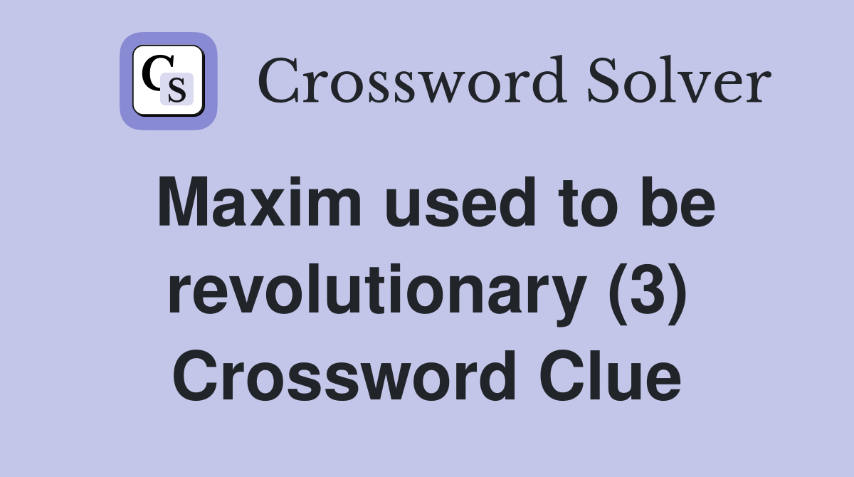 Maxim used to be revolutionary (3) Crossword Clue