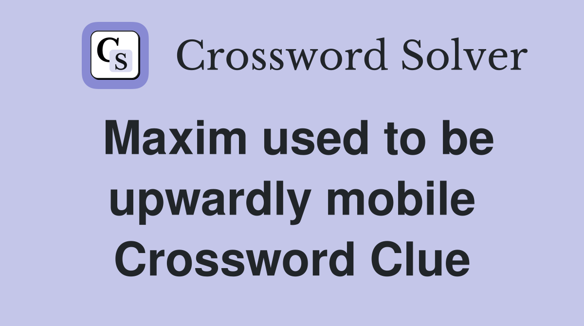 Maxim used to be upwardly mobile Crossword Clue