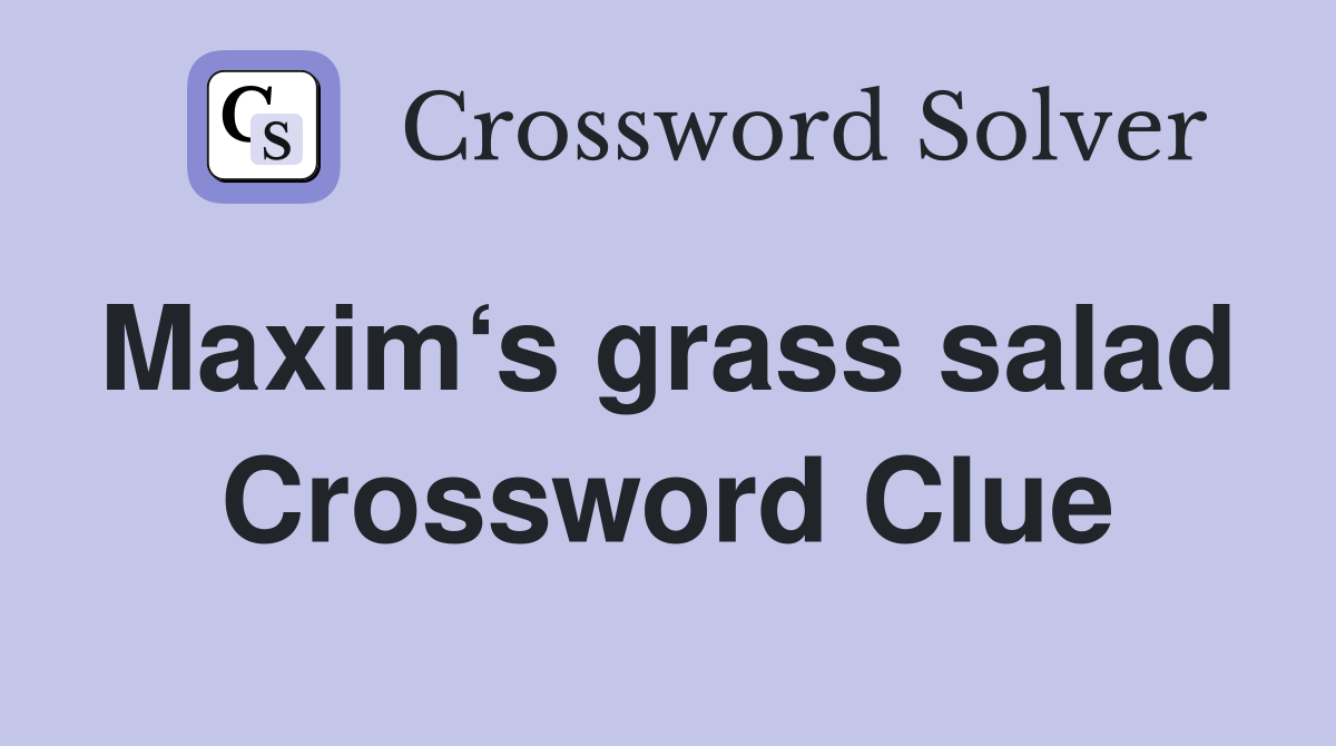 Maxim‘s grass salad  Crossword Clue